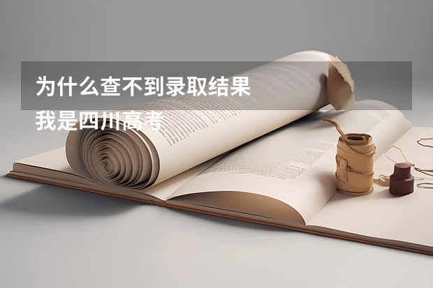 为什么查不到录取结果
我是四川高考理科成绩390分的一个学生
填志愿时填有：成都东软；交