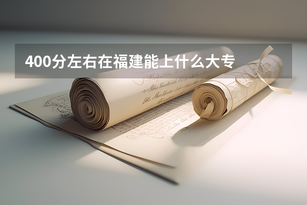 400分左右在福建能上什么大专