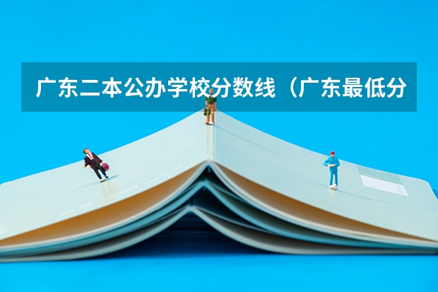 广东二本公办学校分数线（广东最低分二本大学-广东分数最低的本科大学公办（物理历史））
