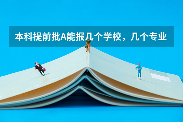 本科提前批A能报几个学校，几个专业 陕西高考志愿可以填几个学校,附具体填报规则方案