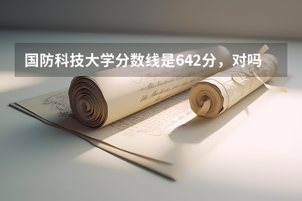 国防科技大学分数线是642分,对吗?