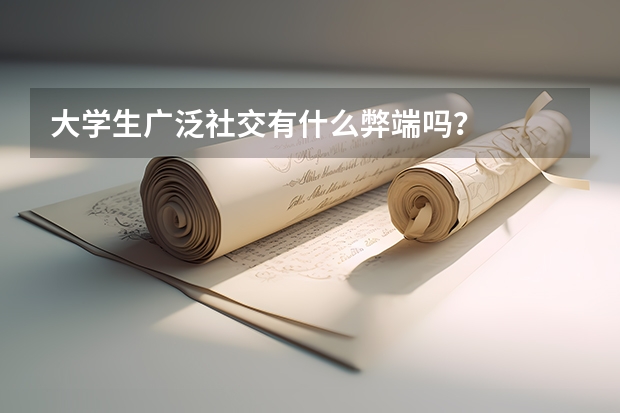 大学生广泛社交有什么弊端吗？