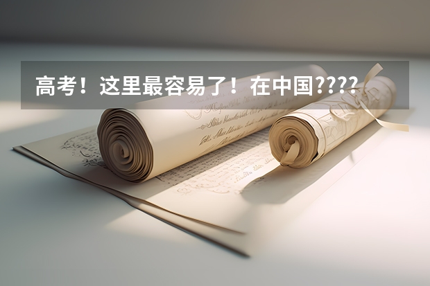 高考！这里最容易了！在中国????上大学最难的省份是哪里？