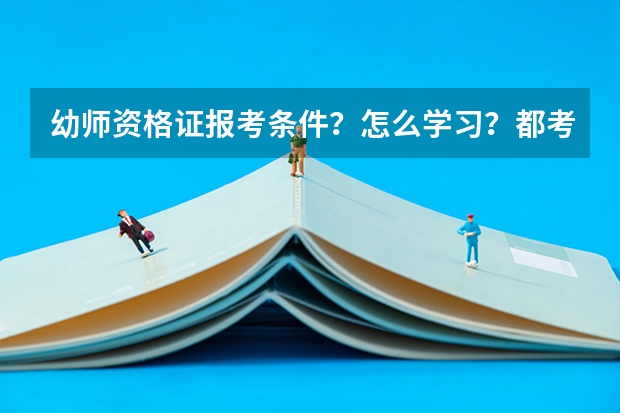 幼师资格证报考条件？怎么学习？都考什么？