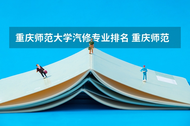 重庆师范大学汽修专业排名 重庆师范大学有什么特色专业，专业排名如何