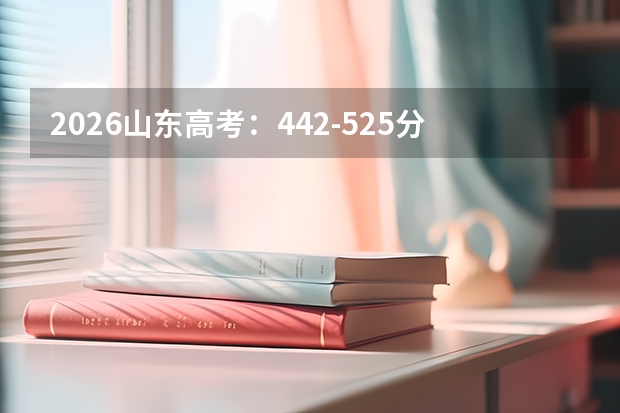2026山东高考：442-525分中分段，如何确保有本科上