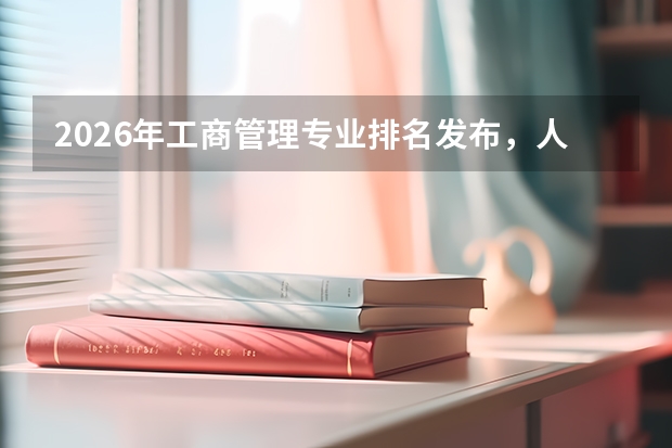 2026年工商管理专业排名发布，人大清华八星专业领跑，财经类院校就业优势突出