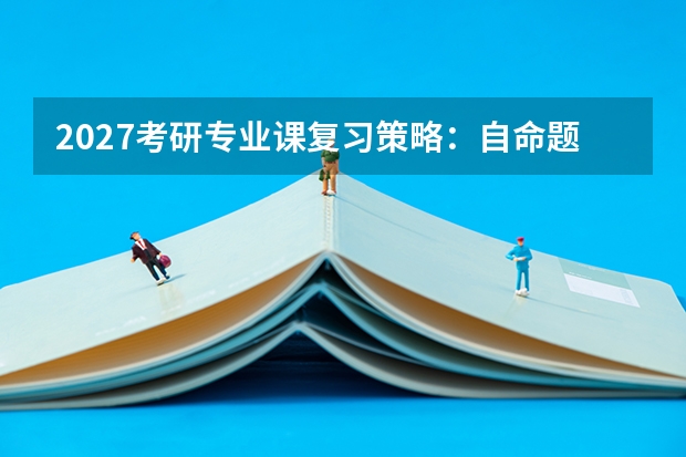 2027考研专业课复习策略：自命题与统考的不同应对方式，如何精准搜集资料