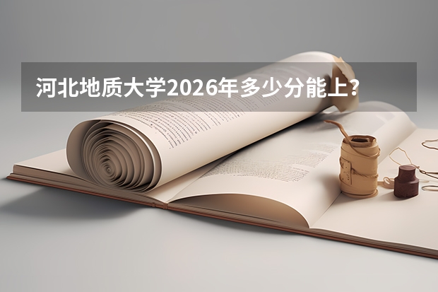 河北地质大学2026年多少分能上？各省投档线和报考攻略