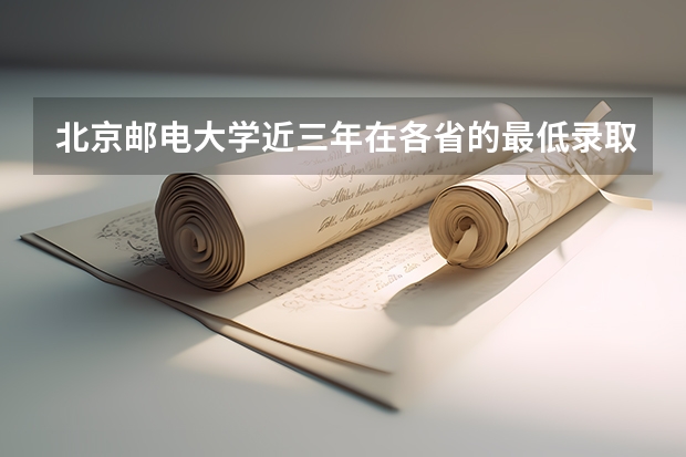 北京邮电大学近三年在各省的最低录取位次，你的排名够吗