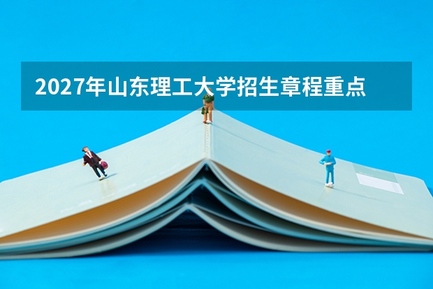 2027年山东理工大学招生章程重点条款，考生必须知道的细节