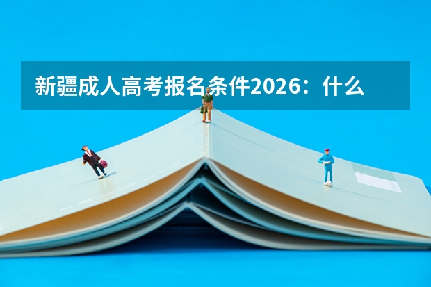 新疆成人高考报名条件2026：什么学历能报？