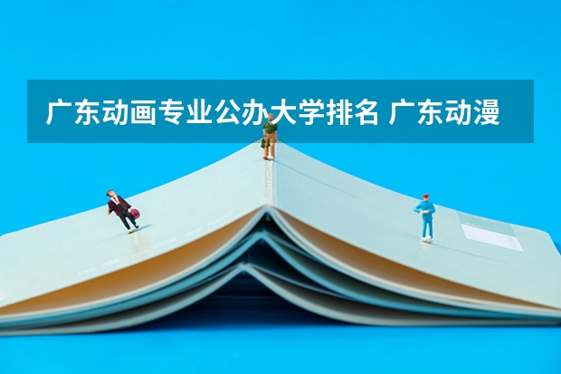 广东动画专业公办大学排名 广东动漫专业有哪些好的学校