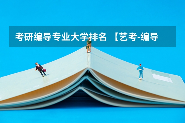 考研编导专业大学排名 【艺考-编导】全国编导类高校排名