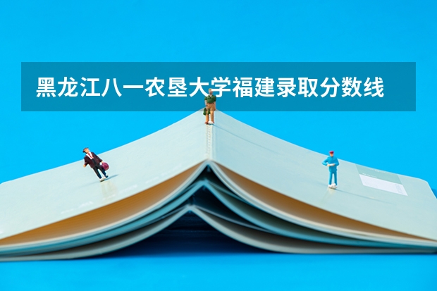 黑龙江八一农垦大学福建录取分数线 黑龙江八一农垦大学福建招生多少人