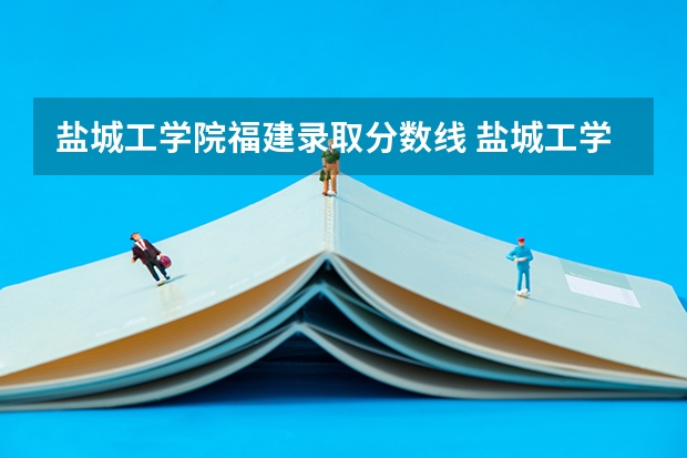 盐城工学院福建录取分数线 盐城工学院福建招生多少人