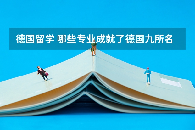 德国留学 哪些专业成就了德国九所名校的顶尖地位