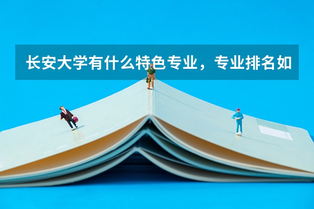 长安大学有什么特色专业，专业排名如何