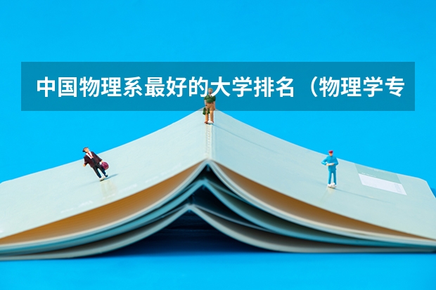 中国物理系最好的大学排名（物理学专业排名）