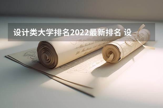 设计类大学排名2022最新排名 设计类学校排名 设计学类专业排名