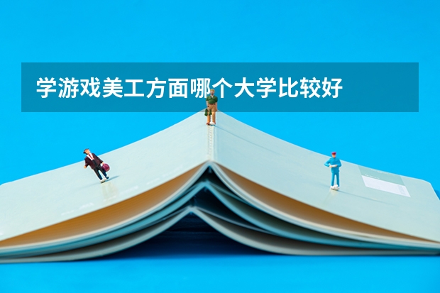 学游戏美工方面哪个大学比较好
