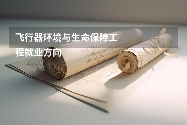 飞行器环境与生命保障工
程就业方向和前景