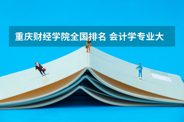 重庆财经学院全国排名 会计学专业大学排名 会计学好的二本大学排名