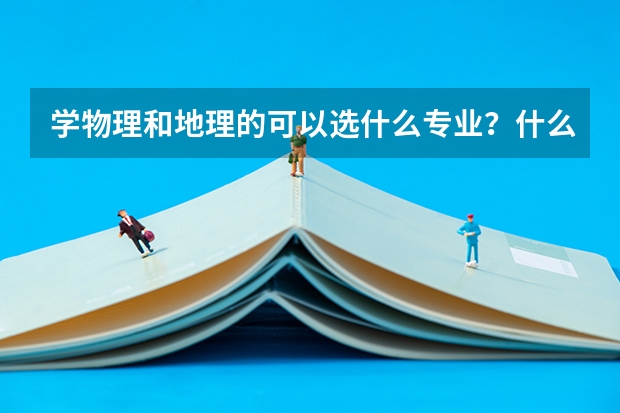 学物理和地理的可以选什么专业?什么大学?