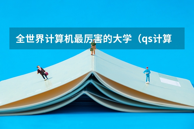 全世界计算机最厉害的大学（qs计算机世界大学排名）