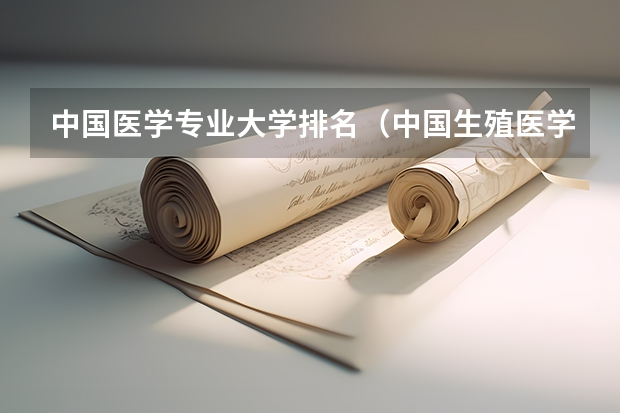 中国医学专业大学排名(中国生殖医学专业最牛的大学是哪所?)