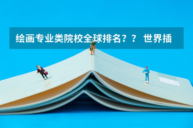 绘画专业类院校全球排名?? 世界插画专业大学排名 中国十大艺术学院最新排名