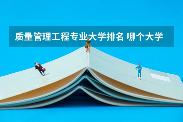 质量管理工程专业大学排名 哪个大学最好是不是在全国范围内有出产品的公司都能进？
