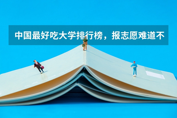 中国最好吃大学排行榜,报志愿难道不在乎好不好吃吗