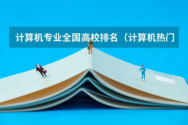 计算机专业全国高校排名（计算机热门专业排名）
