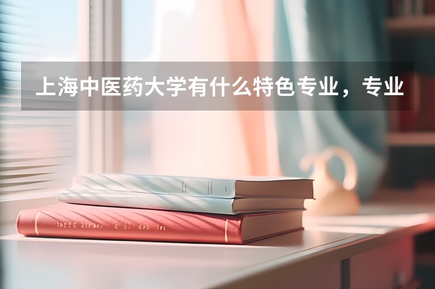 上海中医药大学有什么特色专业，专业排名如何