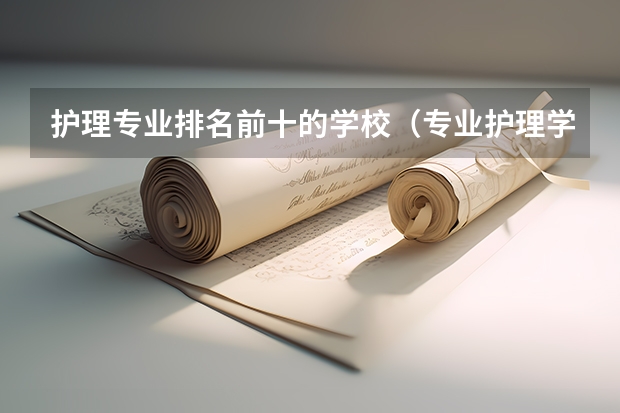 护理专业排名前十的学校（专业护理学校排名）