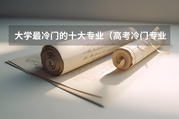 大学最冷门的十大专业（高考冷门专业排名前十名）