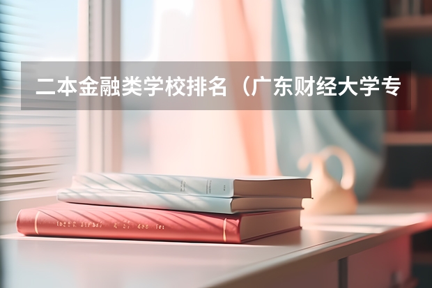 二本金融类学校排名（广东财经大学专业排名）