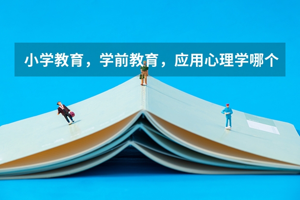 小学教育,学前教育,应用心理学哪个前途好?
