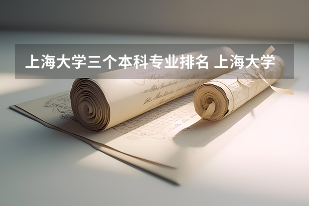 上海大学三个本科专业排名 上海大学最好的专业排名