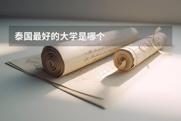 泰国最好的大学是哪个