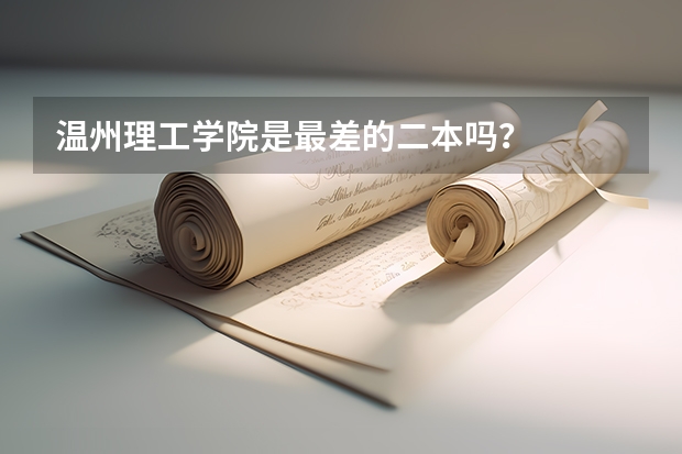 温州理工学院是最差的二本吗？