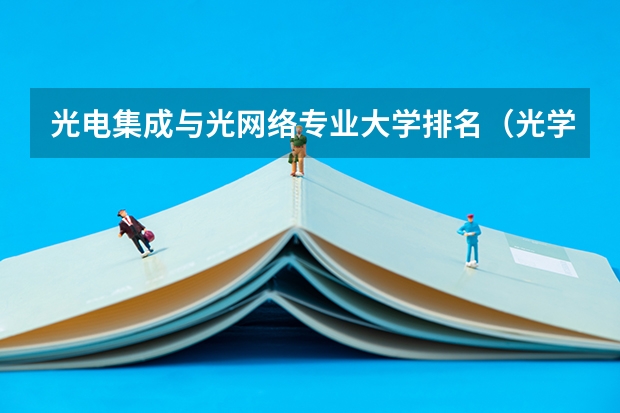 光电集成与光网络专业大学排名（光学工程国外大学排名）