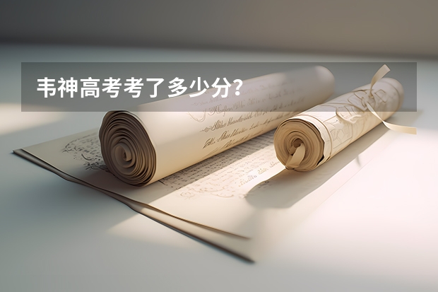 韦神高考考了多少分？