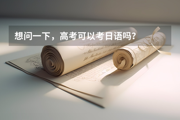 想问一下，高考可以考日语吗？