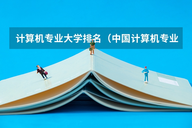 计算机专业大学排名（中国计算机专业大学排名）