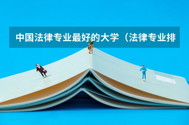 中国法律专业最好的大学（法律专业排名大学）