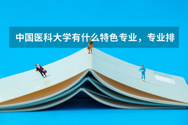 中国医科大学有什么特色专业，专业排名如何