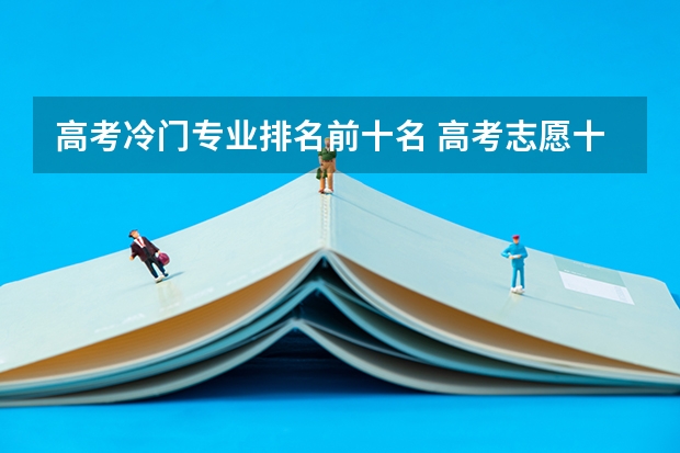 高考冷门专业排名前十名 高考志愿十大热门专业