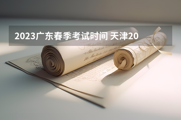 2023广东春季考试时间 天津2024年春季高考报名时间？